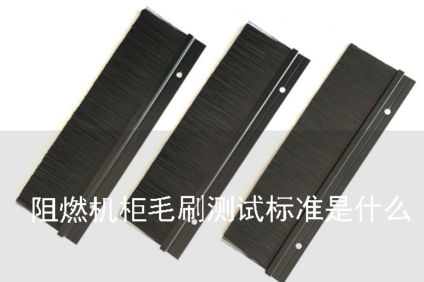 阻燃機柜毛刷測試標(biāo)準(zhǔn)是什么 阻燃機柜毛刷測試標(biāo)準(zhǔn)是什么